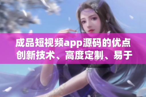 成品短視頻app源碼的優(yōu)點(diǎn) 創(chuàng)新技術(shù)、高度定制、易于整合 