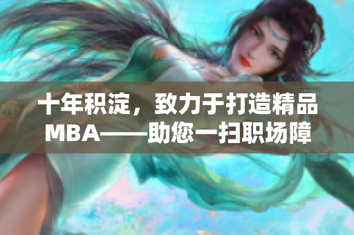 十年積淀，致力于打造精品MBA——助您一掃職場(chǎng)障礙