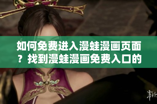 如何免費進入漫蛙漫畫頁面？找到漫蛙漫畫免費入口的方法!