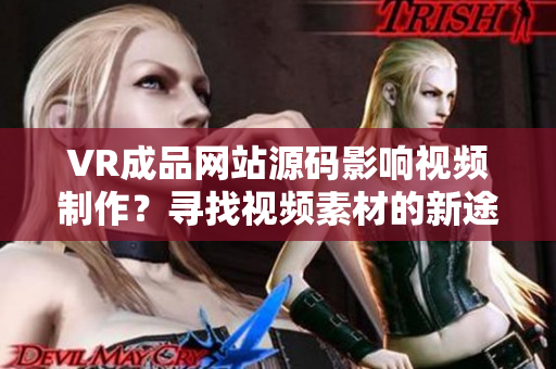 VR成品網(wǎng)站源碼影響視頻制作？尋找視頻素材的新途徑