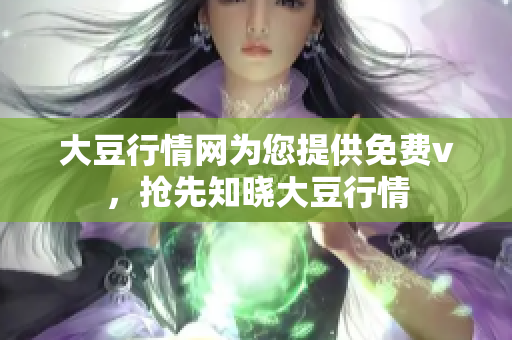 大豆行情網(wǎng)為您提供免費v，搶先知曉大豆行情