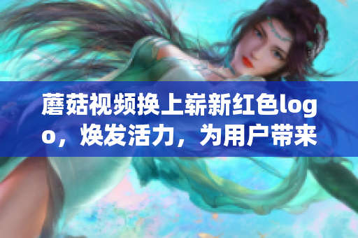 蘑菇視頻換上嶄新紅色logo，煥發(fā)活力，為用戶帶來全新觀影體驗