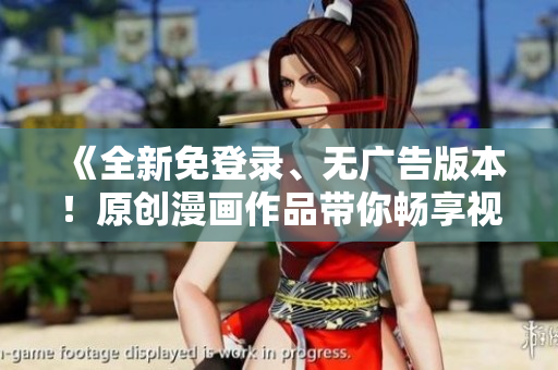 《全新免登錄、無廣告版本！原創(chuàng)漫畫作品帶你暢享視覺盛宴》