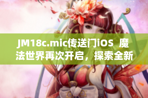 JM18c.mic傳送門iOS  魔法世界再次開啟，探索全新世界