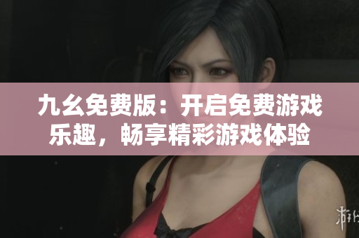 九幺免費版：開啟免費游戲樂趣，暢享精彩游戲體驗