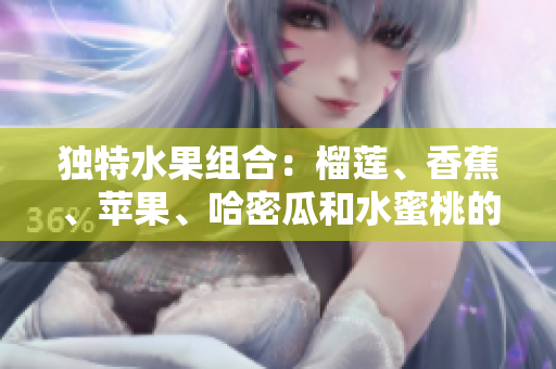 獨特水果組合：榴蓮、香蕉、蘋果、哈密瓜和水蜜桃的美妙碰撞