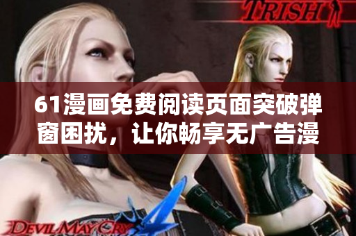61漫畫免費閱讀頁面突破彈窗困擾，讓你暢享無廣告漫畫海洋