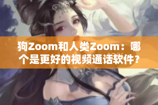 狗Zoom和人類Zoom：哪個是更好的視頻通話軟件？