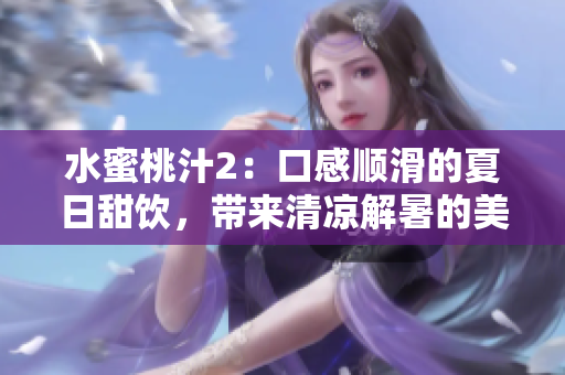 水蜜桃汁2：口感順滑的夏日甜飲，帶來清涼解暑的美妙體驗