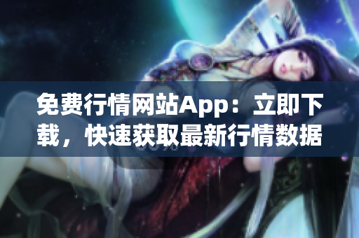 免費(fèi)行情網(wǎng)站App：立即下載，快速獲取最新行情數(shù)據(jù)