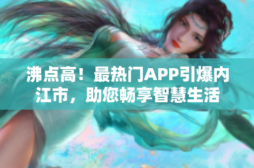 沸點(diǎn)高！最熱門APP引爆內(nèi)江市，助您暢享智慧生活