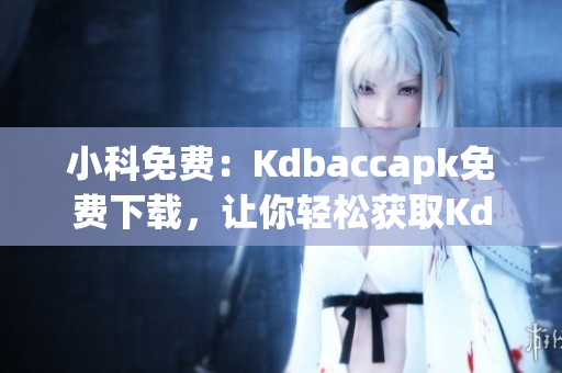 小科免費(fèi)：Kdbaccapk免費(fèi)下載，讓你輕松獲取Kdbacc應(yīng)用