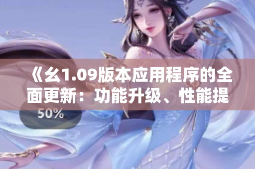 《幺1.09版本應(yīng)用程序的全面更新：功能升級、性能提升和用戶體驗(yàn)優(yōu)化》