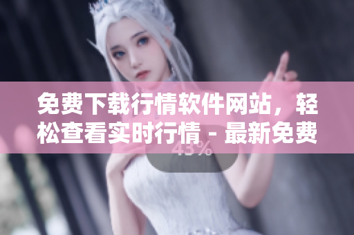 免費下載行情軟件網(wǎng)站，輕松查看實時行情 - 最新免費觀看行情軟件下載