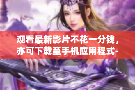 觀看最新影片不花一分錢，亦可下載至手機應用程式--《新月直播大全》