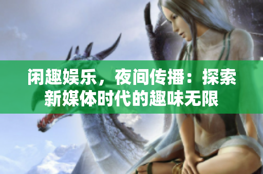 閑趣娛樂，夜間傳播：探索新媒體時(shí)代的趣味無限