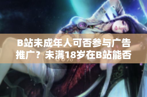 B站未成年人可否參與廣告推廣？未滿18歲在B站能否接廣告？