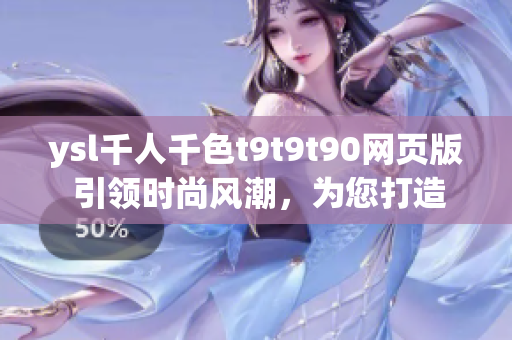 ysl千人千色t9t9t90網(wǎng)頁版 引領時尚風潮，為您打造獨一無二的時尚風格