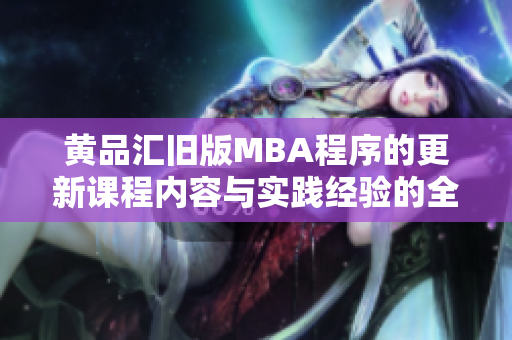 黃品匯舊版MBA程序的更新課程內(nèi)容與實(shí)踐經(jīng)驗(yàn)的全面升級