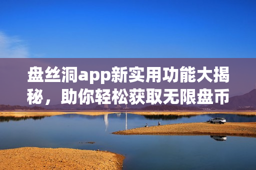 盤絲洞app新實用功能大揭秘，助你輕松獲取無限盤幣