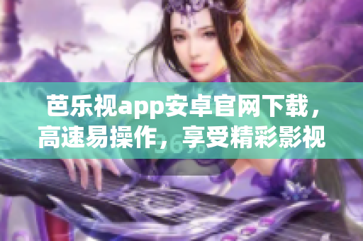 芭樂(lè)視app安卓官網(wǎng)下載，高速易操作，享受精彩影視娛樂(lè)