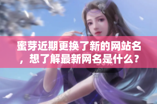蜜芽近期更換了新的網(wǎng)站名，想了解最新網(wǎng)名是什么？
