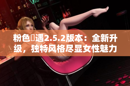 粉色囧遇2.5.2版本：全新升級，獨(dú)特風(fēng)格盡顯女性魅力