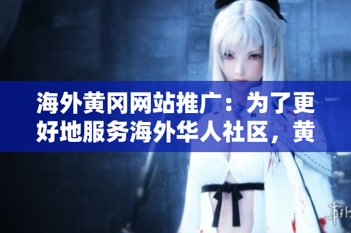 海外黃岡網(wǎng)站推廣：為了更好地服務(wù)海外華人社區(qū)，黃岡網(wǎng)站在全球范圍內(nèi)展開宣傳活動