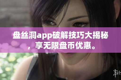 盤(pán)絲洞app破解技巧大揭秘，享無(wú)限盤(pán)幣優(yōu)惠。