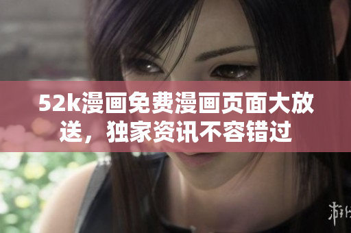 52k漫畫(huà)免費(fèi)漫畫(huà)頁(yè)面大放送，獨(dú)家資訊不容錯(cuò)過(guò)