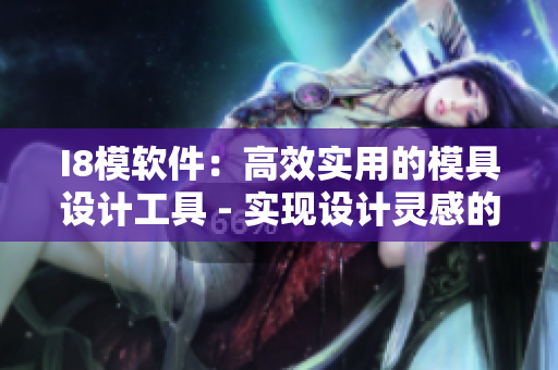 I8模軟件：高效實用的模具設(shè)計工具 - 實現(xiàn)設(shè)計靈感的完美轉(zhuǎn)化