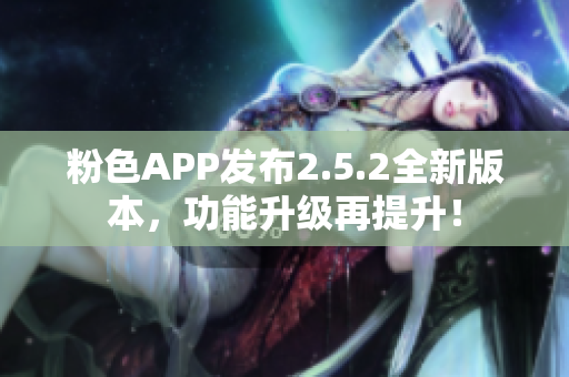 粉色APP發(fā)布2.5.2全新版本，功能升級再提升！