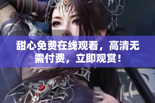 甜心免費在線觀看，高清無需付費，立即觀賞！