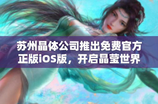 蘇州晶體公司推出免費官方正版iOS版，開啟晶瑩世界