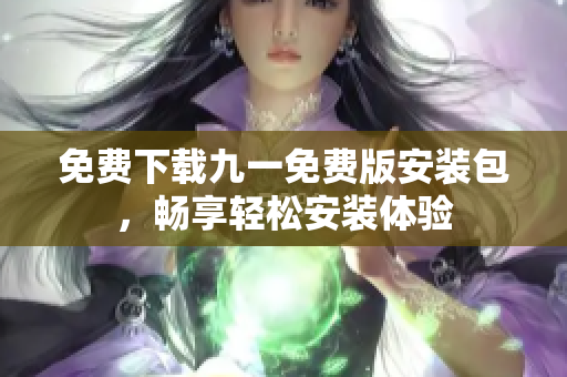 免費下載九一免費版安裝包，暢享輕松安裝體驗