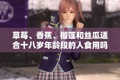 草莓、香蕉、榴蓮和絲瓜適合十八歲年齡段的人食用嗎？