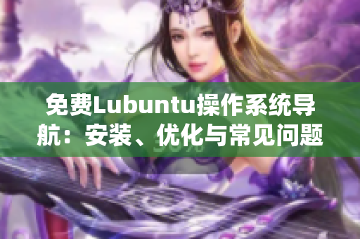 免費Lubuntu操作系統(tǒng)導(dǎo)航：安裝、優(yōu)化與常見問題解決指南