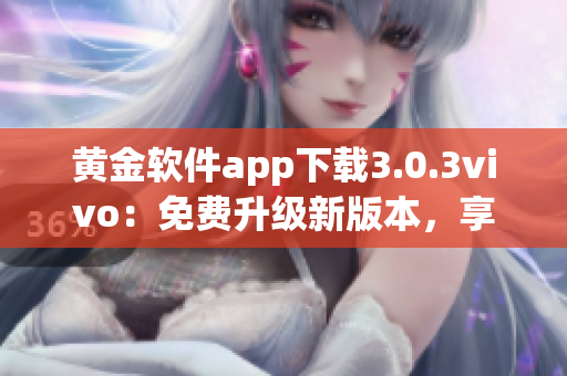 黃金軟件app下載3.0.3vivo：免費升級新版本，享受更全面功能