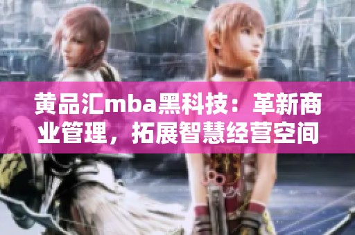 黃品匯mba黑科技：革新商業(yè)管理，拓展智慧經(jīng)營空間