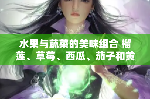 水果與蔬菜的美味組合 榴蓮、草莓、西瓜、茄子和黃瓜