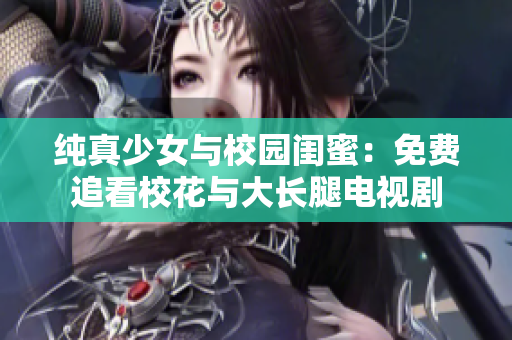純真少女與校園閨蜜：免費(fèi)追看?；ㄅc大長(zhǎng)腿電視劇