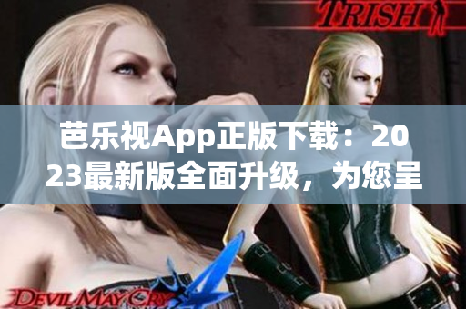 芭樂視App正版下載：2023最新版全面升級，為您呈現(xiàn)最優(yōu)質(zhì)的視頻觀看體驗(yàn)