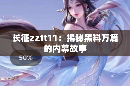 長征zztt11：揭秘黑料萬篇的內(nèi)幕故事