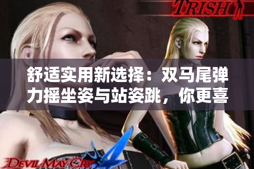舒適實(shí)用新選擇：雙馬尾彈力搖坐姿與站姿跳，你更喜歡哪種？