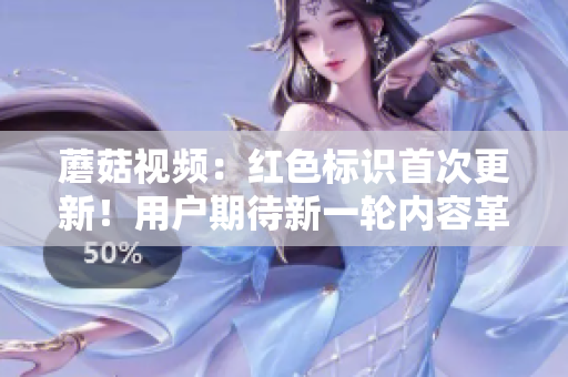 蘑菇視頻：紅色標識首次更新！用戶期待新一輪內(nèi)容革新