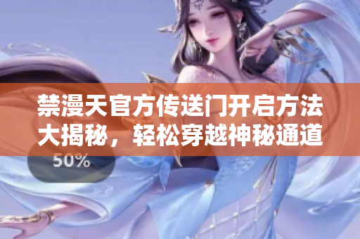 禁漫天官方傳送門開啟方法大揭秘，輕松穿越神秘通道