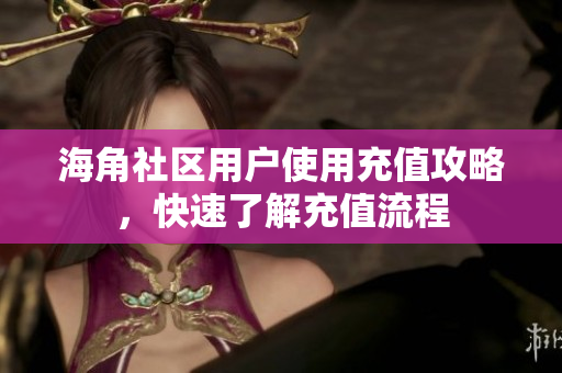 海角社區(qū)用戶使用充值攻略，快速了解充值流程