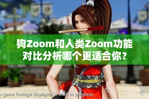 狗Zoom和人類Zoom功能對比分析哪個更適合你？