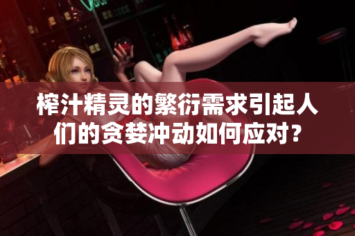 榨汁精靈的繁衍需求引起人們的貪婪沖動(dòng)如何應(yīng)對？