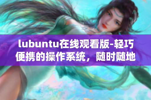 lubuntu在線觀看版-輕巧便攜的操作系統，隨時隨地暢享影音樂趣
